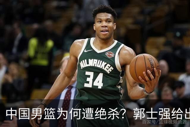 中国男篮为何遭绝杀？郭士强给出答案，很敞亮，被对手主帅装到了